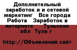 Дополнительный заработок и и сетевой маркетинг - Все города Работа » Заработок в интернете   . Тульская обл.,Тула г.